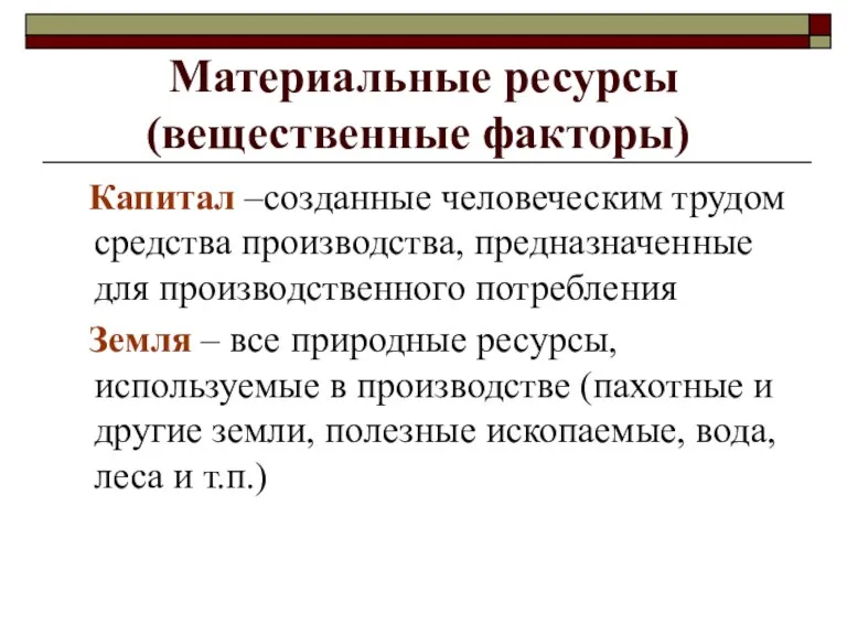 Материальные ресурсы (вещественные факторы) Капитал –созданные человеческим трудом средства производства, предназначенные для