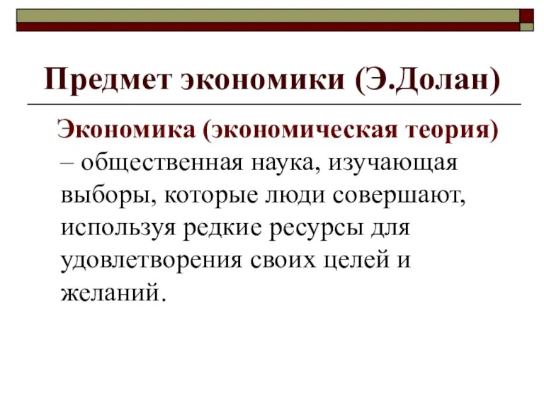 Предмет экономики (Э.Долан) Экономика (экономическая теория) – общественная наука, изучающая выборы, которые