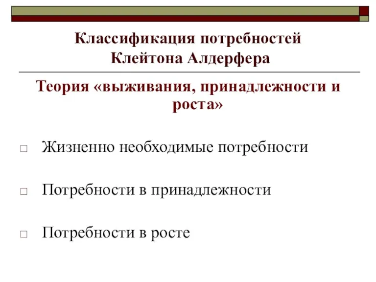 Классификация потребностей Клейтона Алдерфера Теория «выживания, принадлежности и роста» Жизненно необходимые потребности