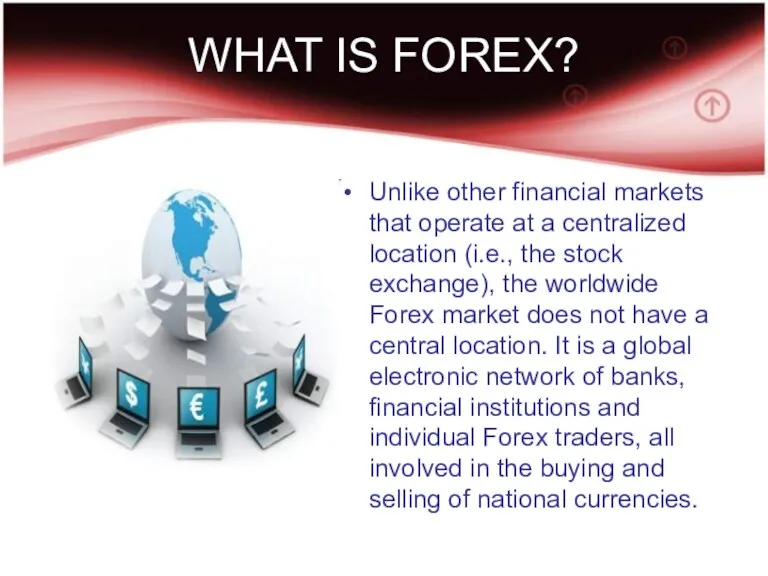 WHAT IS FOREX? Unlike other financial markets that operate at a centralized