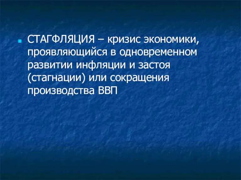 СТАГФЛЯЦИЯ – кризис экономики, проявляющийся в одновременном развитии инфляции и застоя (стагнации) или сокращения производства ВВП