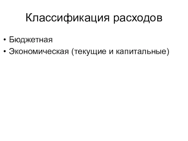 Классификация расходов Бюджетная Экономическая (текущие и капитальные)