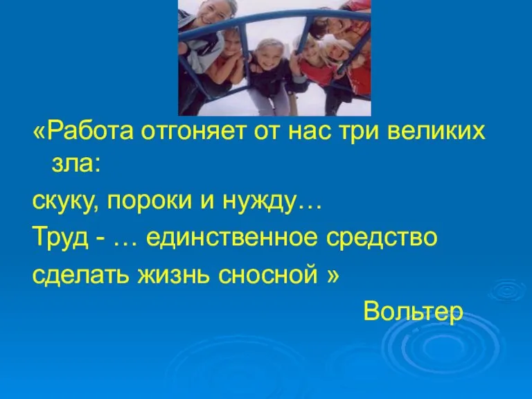 «Работа отгоняет от нас три великих зла: скуку, пороки и нужду… Труд