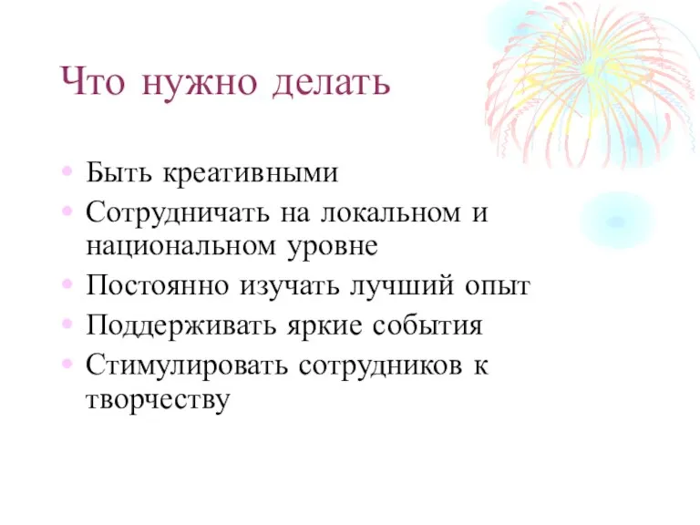 Что нужно делать Быть креативными Сотрудничать на локальном и национальном уровне Постоянно