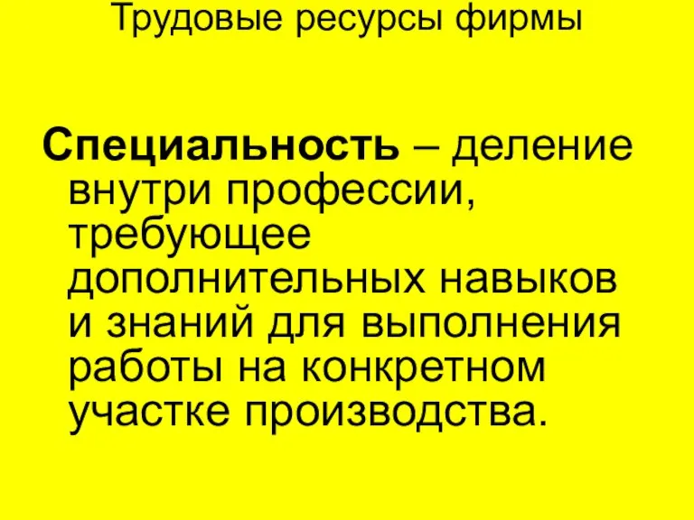 Трудовые ресурсы фирмы Специальность – деление внутри профессии, требующее дополнительных навыков и