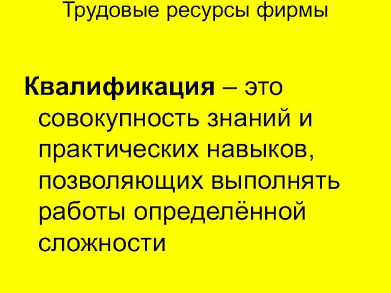 Трудовые ресурсы фирмы Квалификация – это совокупность знаний и практических навыков, позволяющих выполнять работы определённой сложности