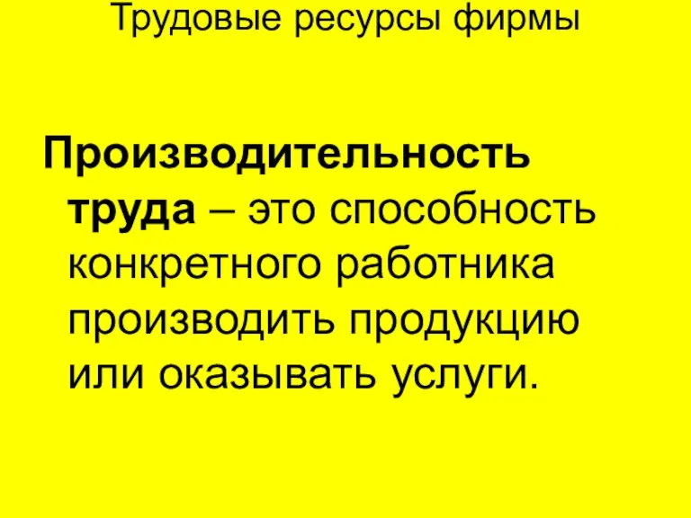 Трудовые ресурсы фирмы Производительность труда – это способность конкретного работника производить продукцию или оказывать услуги.