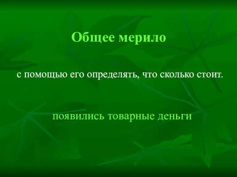 Общее мерило с помощью его определять, что сколько стоит. появились товарные деньги