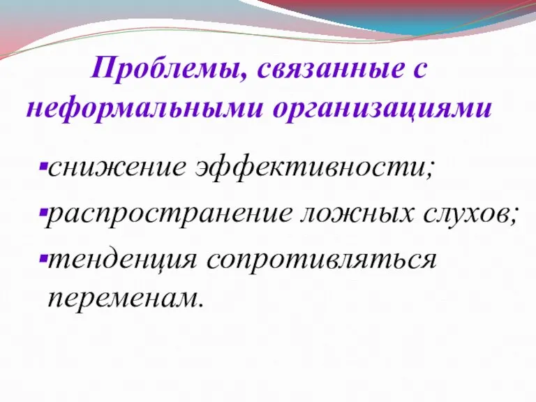 Проблемы, связанные с неформальными организациями снижение эффективности; распространение ложных слухов; тенденция сопротивляться переменам.