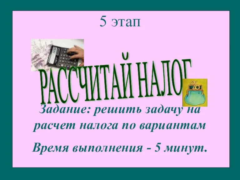 5 этап Задание: решить задачу на расчет налога по вариантам Время выполнения