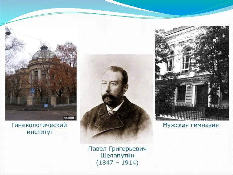 Гинекологический институт Мужская гимназия Павел Григорьевич Шелапутин (1847 – 1914)