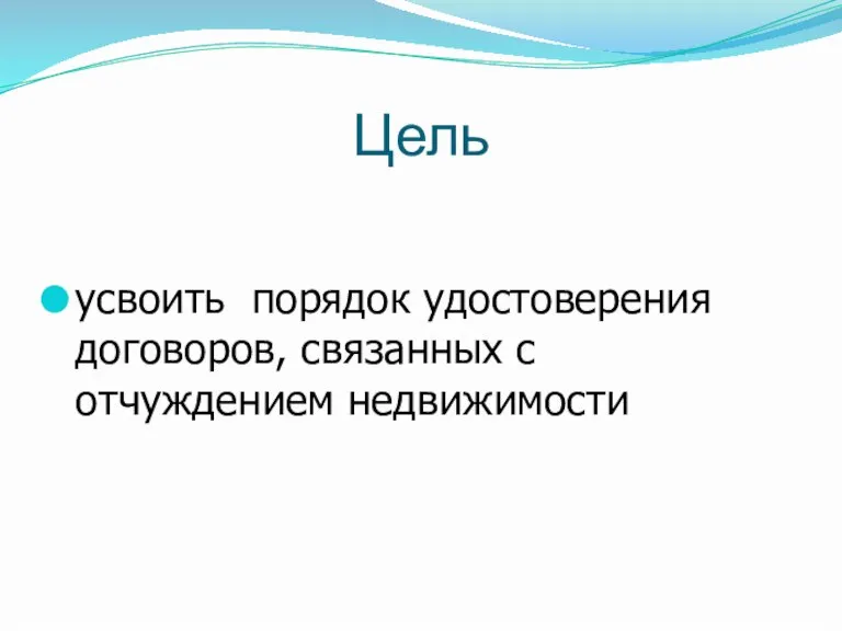 Цель усвоить порядок удостоверения договоров, связанных с отчуждением недвижимости