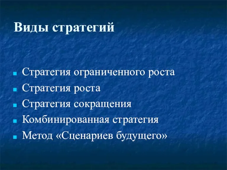 Виды стратегий Стратегия ограниченного роста Стратегия роста Стратегия сокращения Комбинированная стратегия Метод «Сценариев будущего»