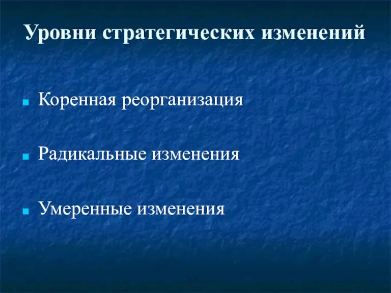 Уровни стратегических изменений Коренная реорганизация Радикальные изменения Умеренные изменения