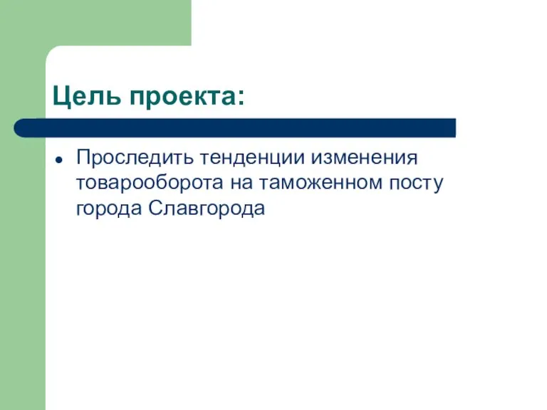 Цель проекта: Проследить тенденции изменения товарооборота на таможенном посту города Славгорода