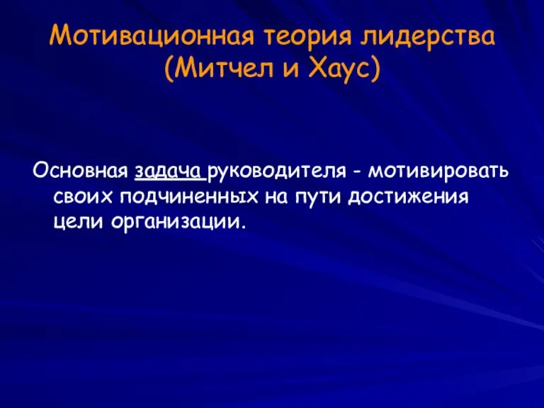 Мотивационная теория лидерства (Митчел и Хаус) Основная задача руководителя - мотивировать своих