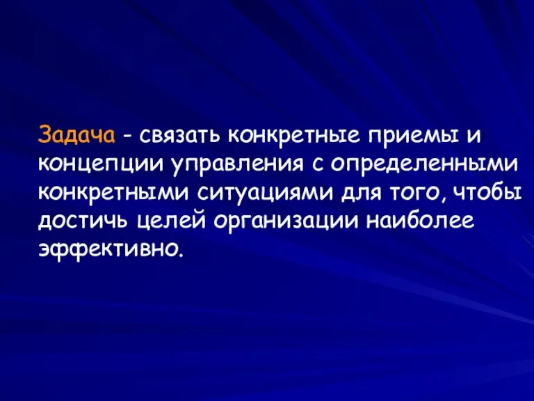 Задача - связать конкретные приемы и концепции управления с определенными конкретными ситуациями