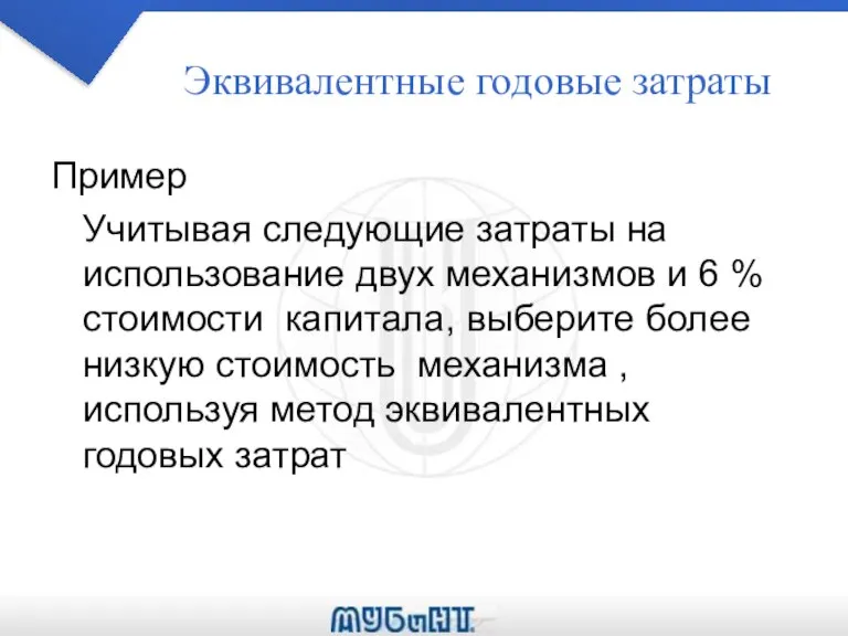 Эквивалентные годовые затраты Пример Учитывая следующие затраты на использование двух механизмов и