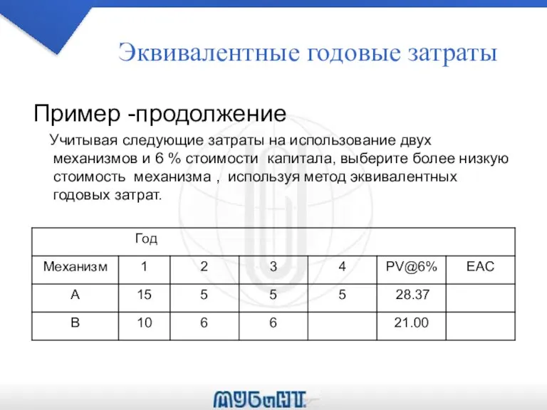 Эквивалентные годовые затраты Пример -продолжение Учитывая следующие затраты на использование двух механизмов