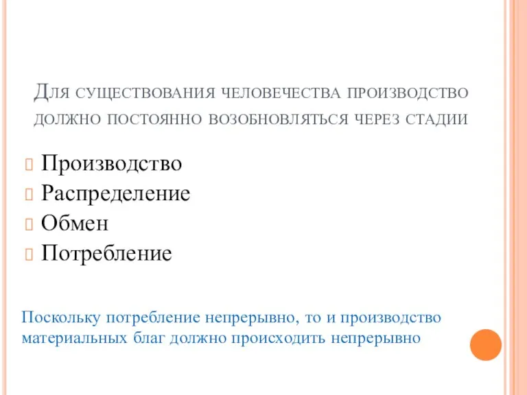 Для существования человечества производство должно постоянно возобновляться через стадии Производство Распределение Обмен