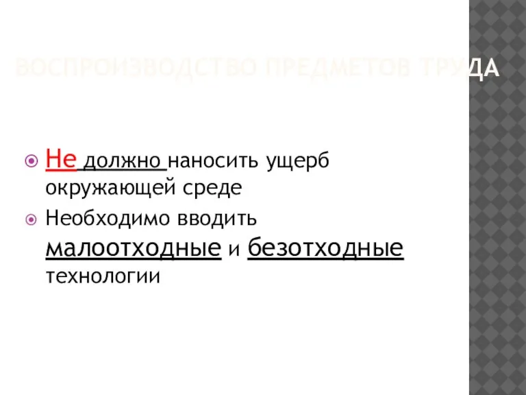 Воспроизводство предметов труда Не должно наносить ущерб окружающей среде Необходимо вводить малоотходные и безотходные технологии