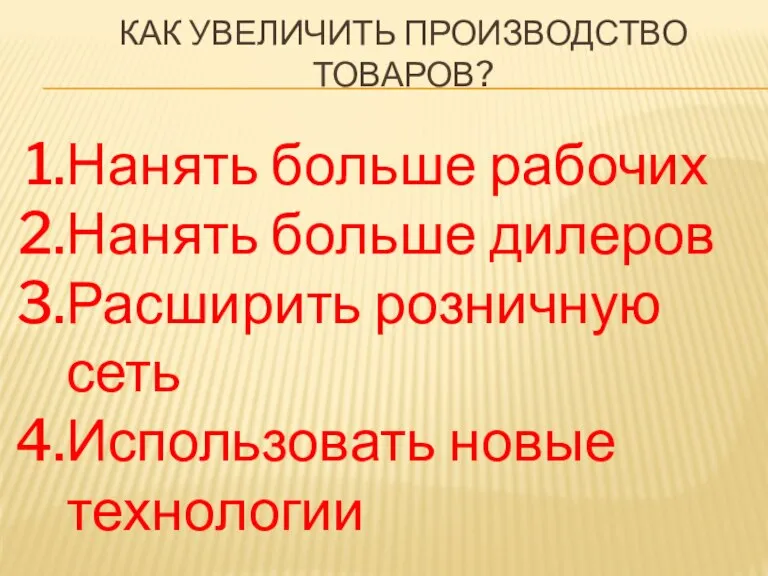 Как увеличить производство товаров? Нанять больше рабочих Нанять больше дилеров Расширить розничную сеть Использовать новые технологии