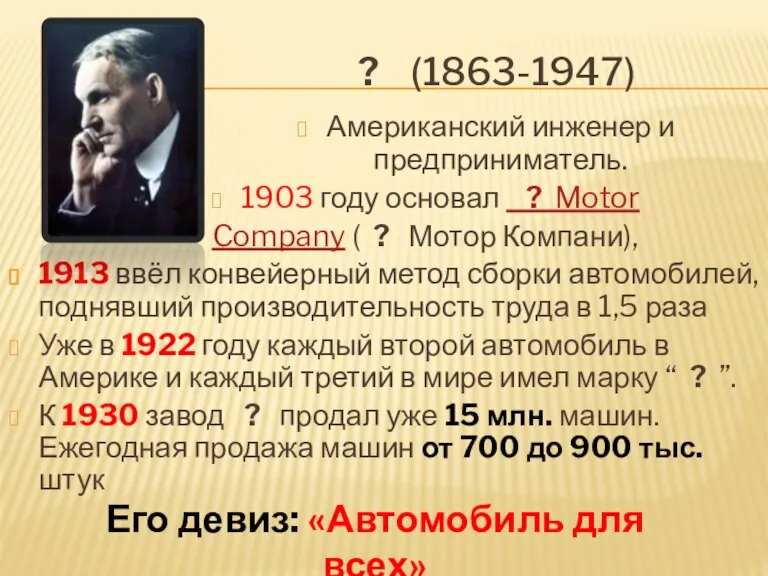 ? (1863-1947) Американский инженер и предприниматель. 1903 году основал ? Motor Company