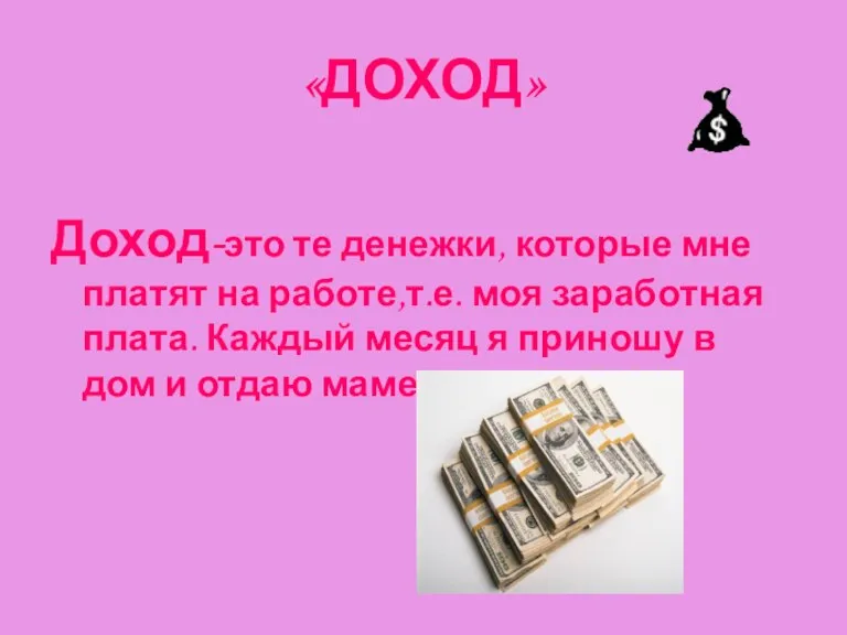 «ДОХОД» Доход-это те денежки, которые мне платят на работе,т.е. моя заработная плата.