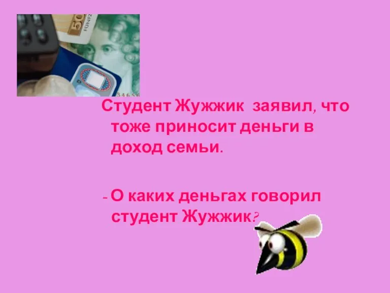 Студент Жужжик заявил, что тоже приносит деньги в доход семьи. - О