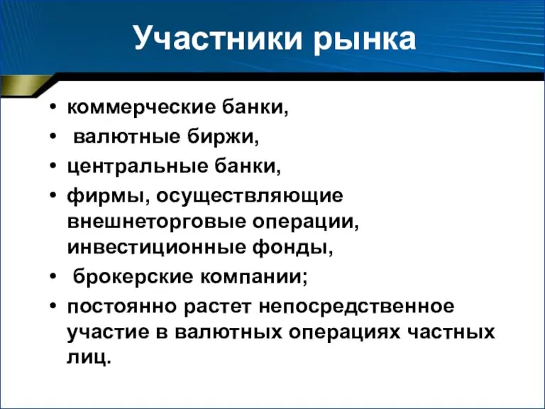 Участники рынка коммерческие банки, валютные биржи, центральные банки, фирмы, осуществляющие внешнеторговые операции,