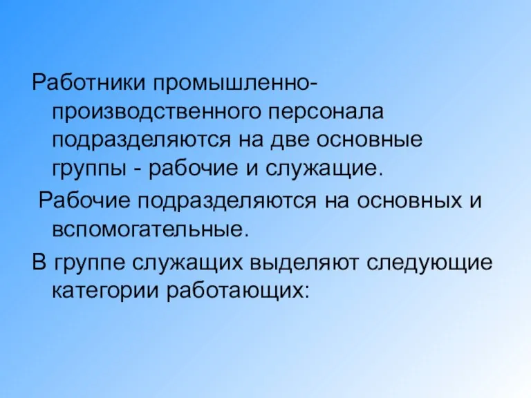 Работники промышленно-производственного персонала подразделяются на две основные группы - рабочие и служащие.