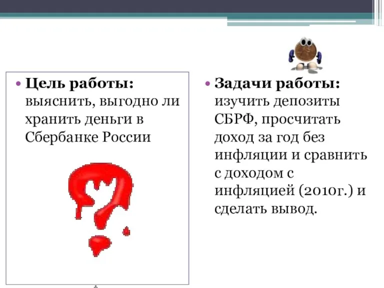 Цель работы: выяснить, выгодно ли хранить деньги в Сбербанке России Задачи работы: