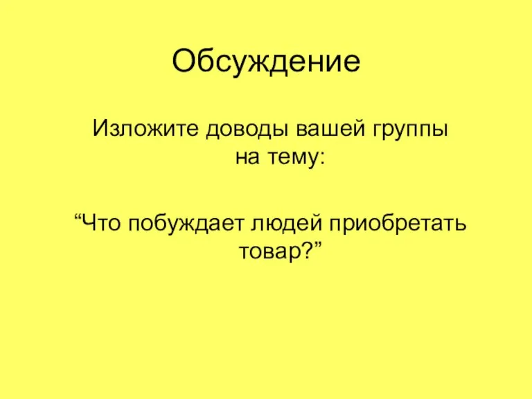 Обсуждение Изложите доводы вашей группы на тему: “Что побуждает людей приобретать товар?”