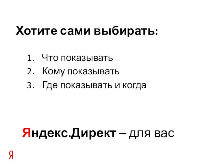 Хотите сами выбирать: Что показывать Кому показывать Где показывать и когда Яндекс.Директ – для вас