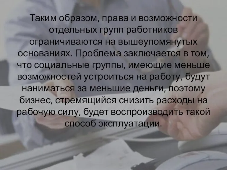 Таким образом, права и возможности отдельных групп работников ограничиваются на вышеупомянутых основаниях.