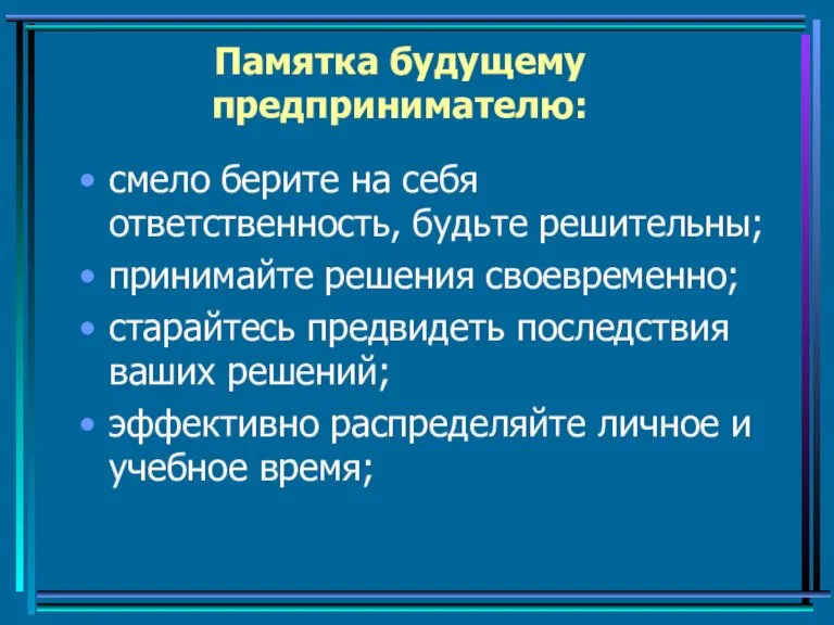 Памятка будущему предпринимателю: смело берите на себя ответственность, будьте решительны; принимайте решения