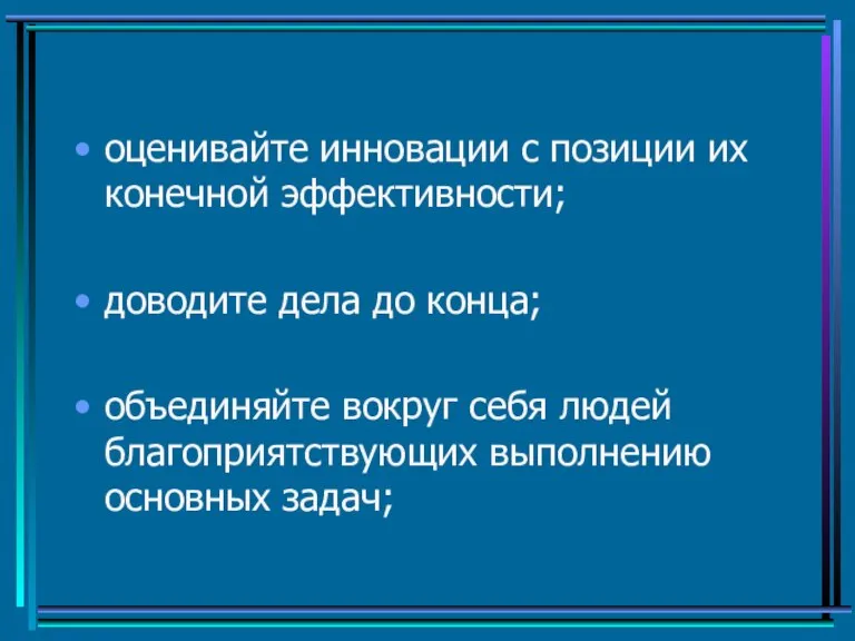 оценивайте инновации с позиции их конечной эффективности; доводите дела до конца; объединяйте