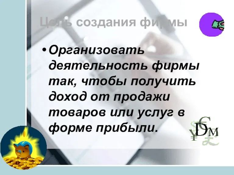 Цель создания фирмы Организовать деятельность фирмы так, чтобы получить доход от продажи