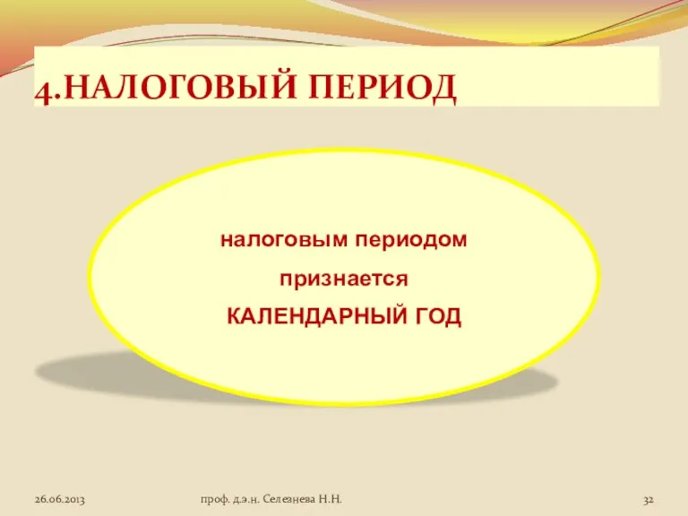 4.НАЛОГОВЫЙ ПЕРИОД налоговым периодом признается КАЛЕНДАРНЫЙ ГОД проф. д.э.н. Селезнева Н.Н.