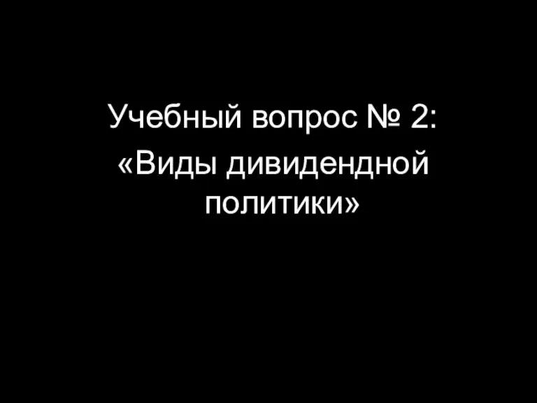 Учебный вопрос № 2: «Виды дивидендной политики»