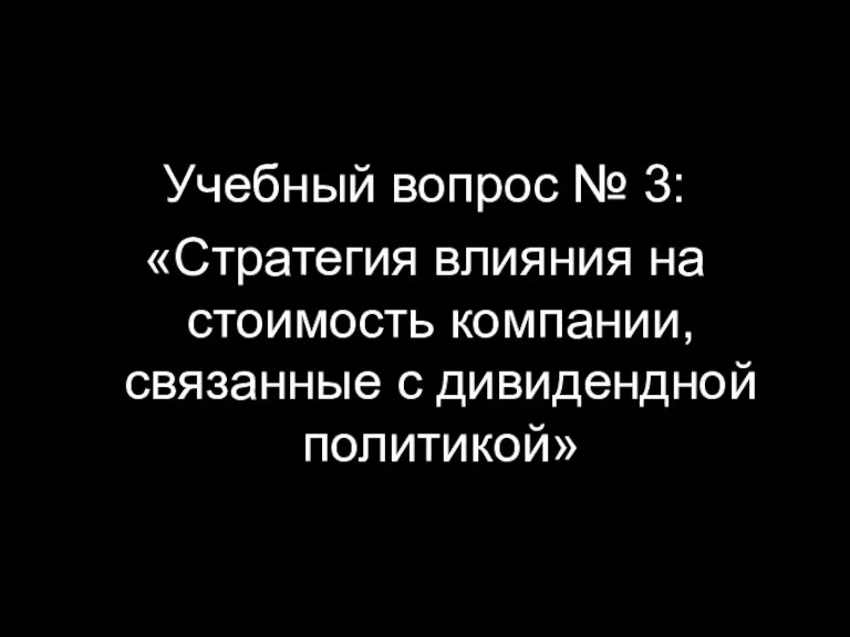 Учебный вопрос № 3: «Стратегия влияния на стоимость компании, связанные с дивидендной политикой»