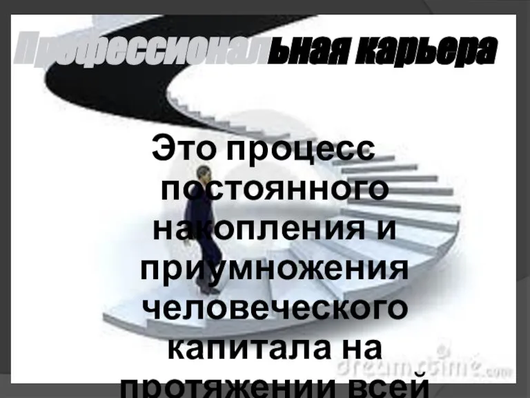 Профессиональная карьера Это процесс постоянного накопления и приумножения человеческого капитала на протяжении всей трудовой жизни работника.