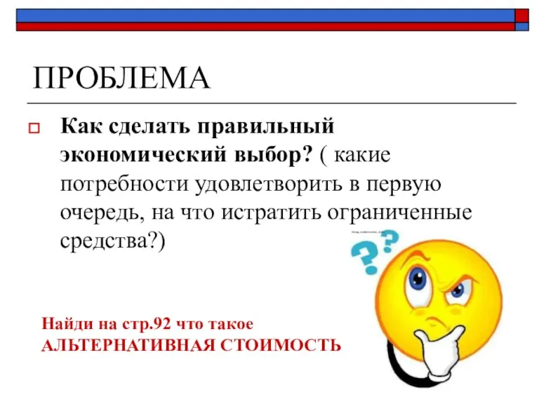 ПРОБЛЕМА Как сделать правильный экономический выбор? ( какие потребности удовлетворить в первую