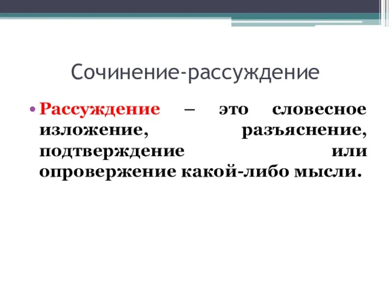 Сочинение-рассуждение Рассуждение – это словесное изложение, разъяснение, подтверждение или опровержение какой-либо мысли.