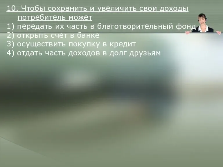 10. Чтобы сохранить и увеличить свои доходы потребитель может 1) передать их