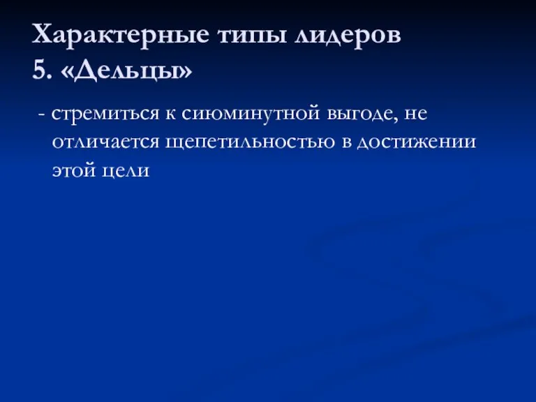 Характерные типы лидеров 5. «Дельцы» - стремиться к сиюминутной выгоде, не отличается