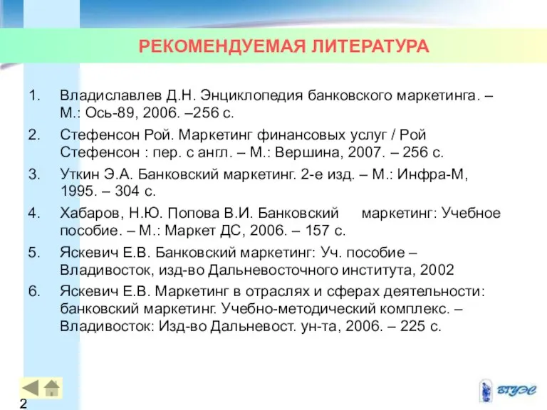 РЕКОМЕНДУЕМАЯ ЛИТЕРАТУРА Владиславлев Д.Н. Энциклопедия банковского маркетинга. – М.: Ось-89, 2006. –256