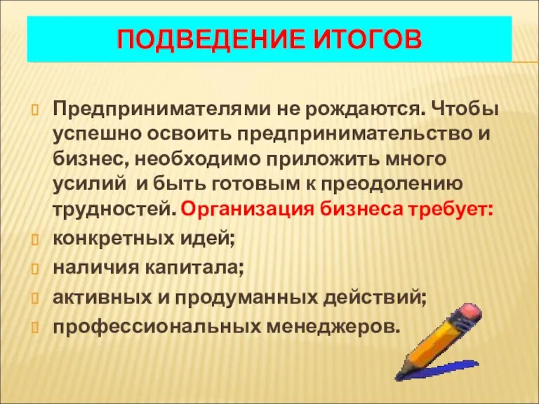 ПОДВЕДЕНИЕ ИТОГОВ Предпринимателями не рождаются. Чтобы успешно освоить предпринимательство и бизнес, необходимо