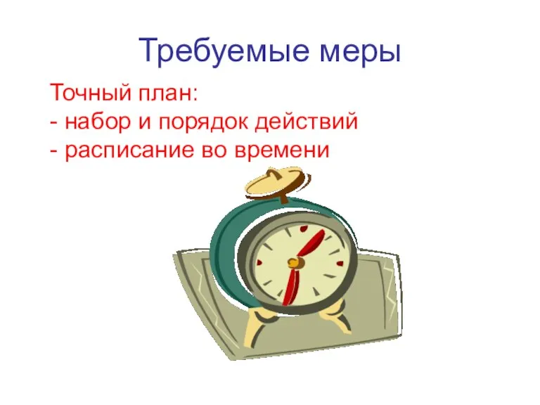 Требуемые меры Точный план: - набор и порядок действий - расписание во времени