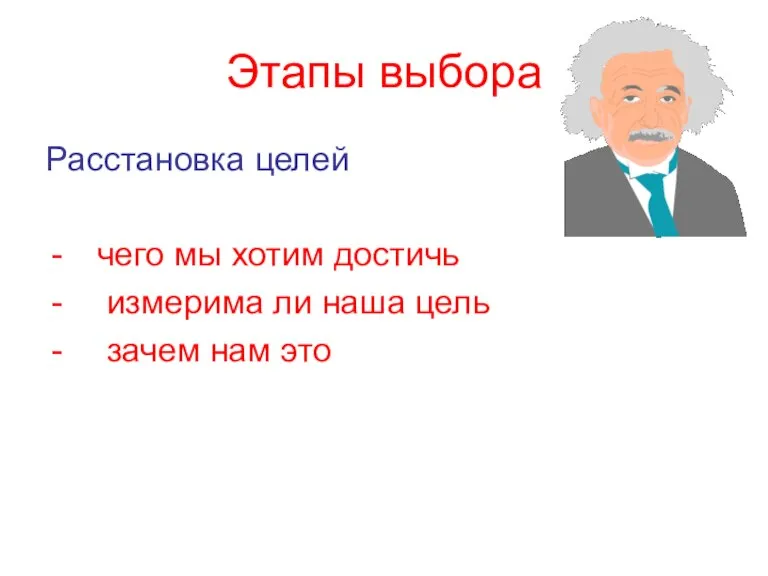 Этапы выбора Расстановка целей чего мы хотим достичь измерима ли наша цель зачем нам это